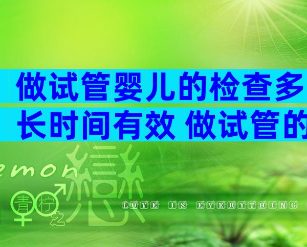 做试管婴儿的检查多长时间有效 做试管的检查多久有效